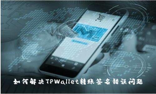 如何解决TPWallet转账签名错误问题
