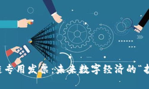 区块链专用发票：未来数字经济的“护航者”