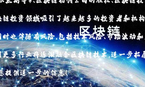 区块链投资领域是一个相对较新的投资方向，涉及使用区块链技术的各种资产和项目的投资。以下是对这一领域的简要说明：

1. **区块链基础概念**：区块链是一种分布式账本技术，允许数据在全球范围内的多个节点之间共享和存储。其不可篡改性和透明性使其在金融领域具有广泛的应用潜力。

2. **投资形式**：区块链投资可以包括对加密货币（如比特币、以太坊等）、区块链初创公司的股权、区块链技术开发项目、NFT（非同质化代币）等的投资。

3. **市场趋势**：随着技术的不断发展和应用场景的增加，区块链投资领域吸引了越来越多的投资者和机构的关注，形成了一个快速发展的市场。

4. **风险与机遇**：尽管区块链投资具有较高的潜在收益，但同时也伴随有风险，包括技术风险、市场波动和监管不确定性等。

5. **未来发展**：随着区块链技术的持续演进，我们可以预见到更多行业将逐渐融合区块链技术，进一步拓展投资领域。

如果您需要更详细的内容或者对特定方面有兴趣，我很乐意为您提供进一步的信息！