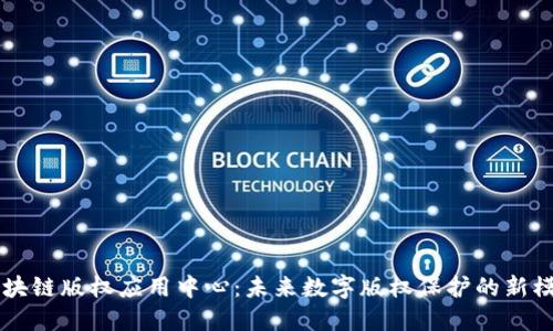 区块链版权应用中心：未来数字版权保护的新模式