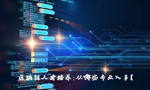 区块链人才培养:从哪些专业入手?