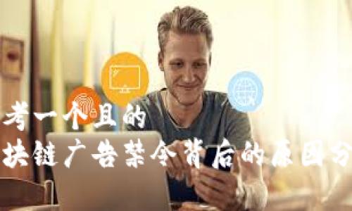 思考一个且的  
区块链广告禁令背后的原因分析