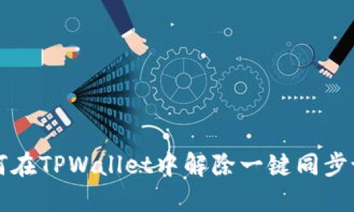 如何在TPWallet中解除一键同步设置