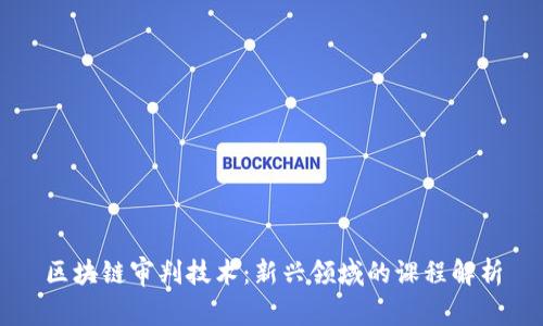 区块链审判技术：新兴领域的课程解析